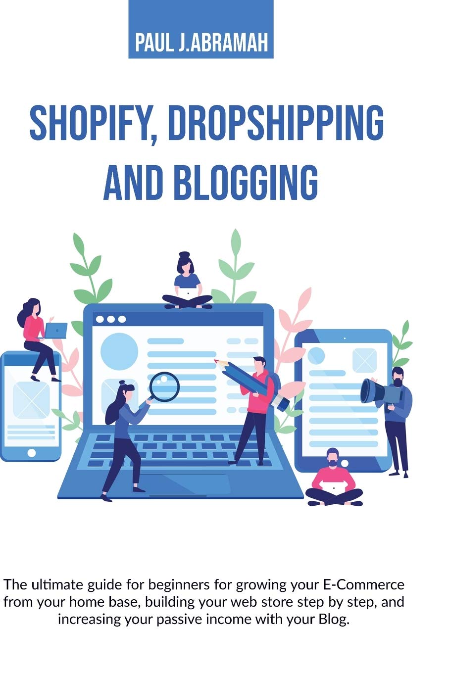 Shopify, Dropshipping and Blogging: The Ultimate Guide for Beginners for Growing Your E-Commerce from Your Home Base, Building Your Web Store Step by ... Your Passive Income with Your Blog. Paul J. Business, Finance & Career
