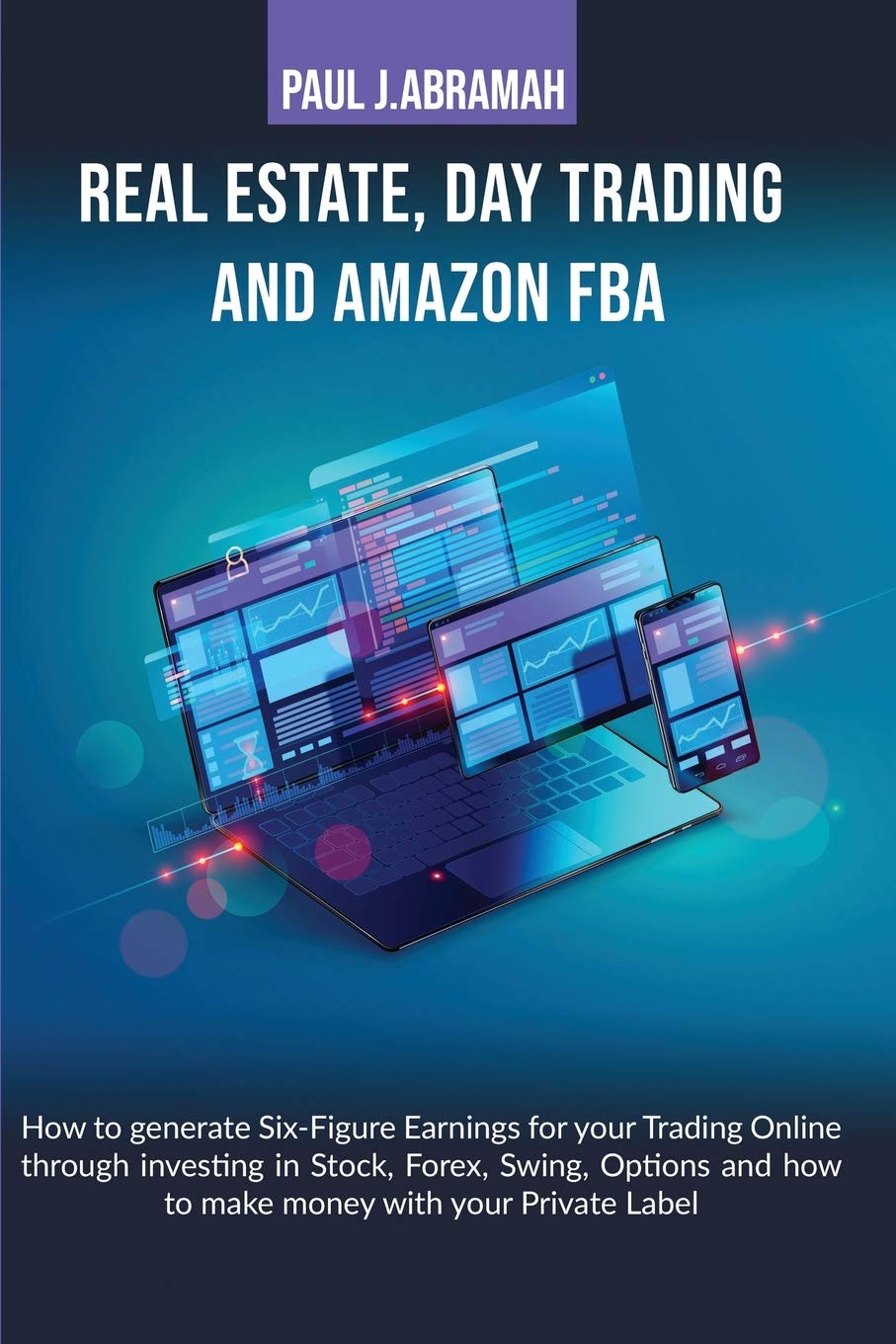 Real Estate, Day Trading and Amazon Fba How to: How to Generate Six-Figure Earnings for Your Trading Online Through Investing in Stock, Forex, Swing, ... to Make Money with Your Private Label Paul Business, Finance & Career