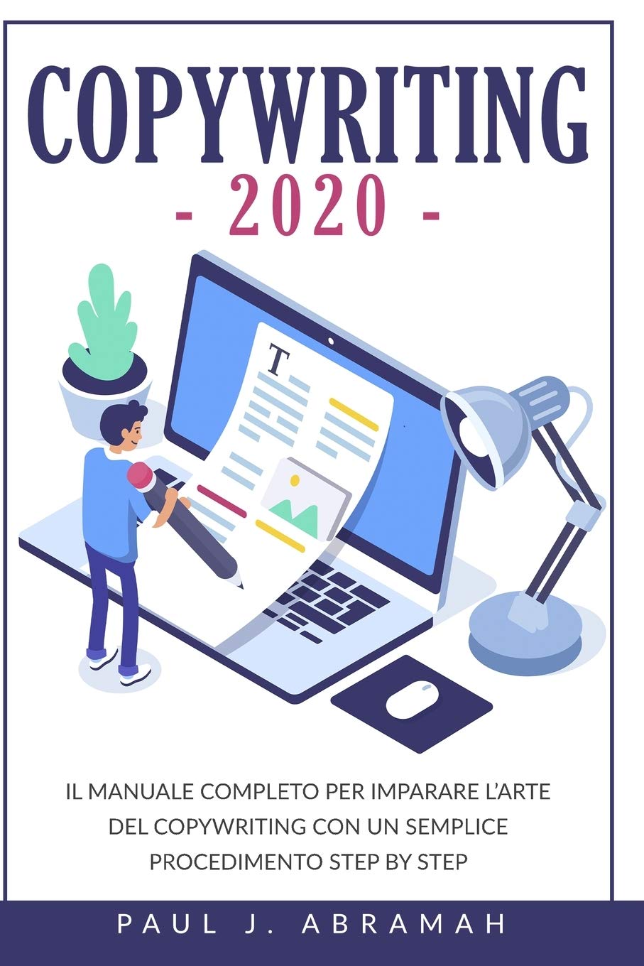 Copywriting 2020: Il Manuale Completo Per Imparare l'Arte del Copywriting Con Un Semplice Procedimento Step by Step Business, Finance & Career