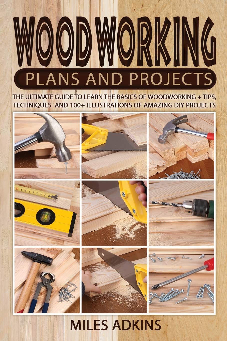 Woodworking Plans and Projects: The Ultimate Guide to Learn the Basics of Woodworking + tips, techniques and 100+ illustrations of Amazing DIY Projects Hobbies & Crafts