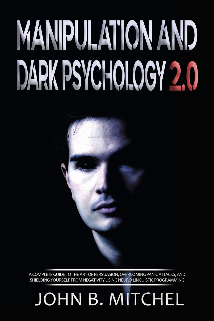 Manipulation and Dark Psychology: A complete guide to the art of persuasion, overcoming panic attacks, and shielding yourself from negativity using neuro-linguistic programming Medicine
