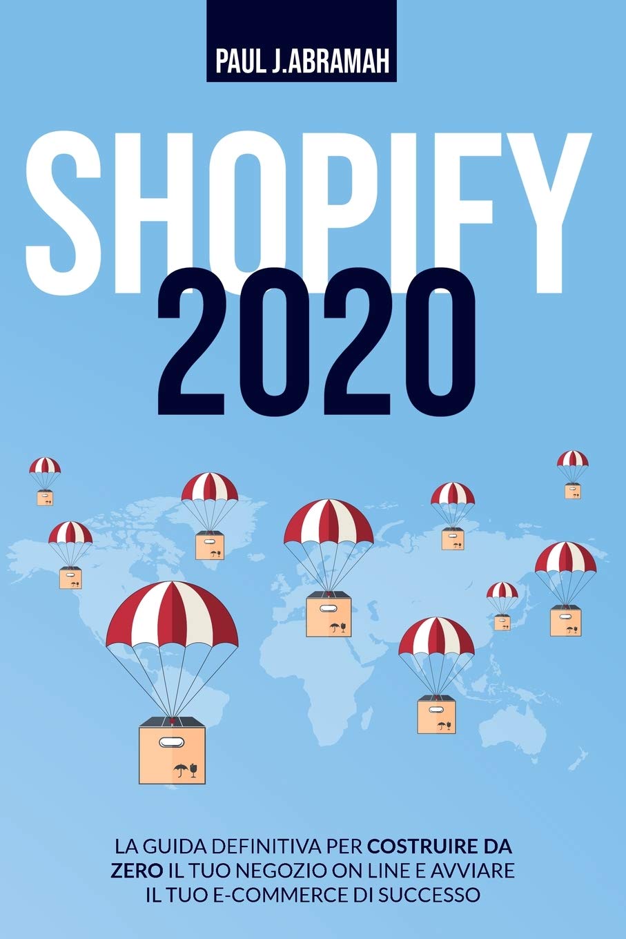 Shopify 2020: La Guida Definitiva Per Costruire Da Zero Il Tuo Negozio on Line E Avviare Il Tuo E-Commerce Di Successo Business, Finance & Career