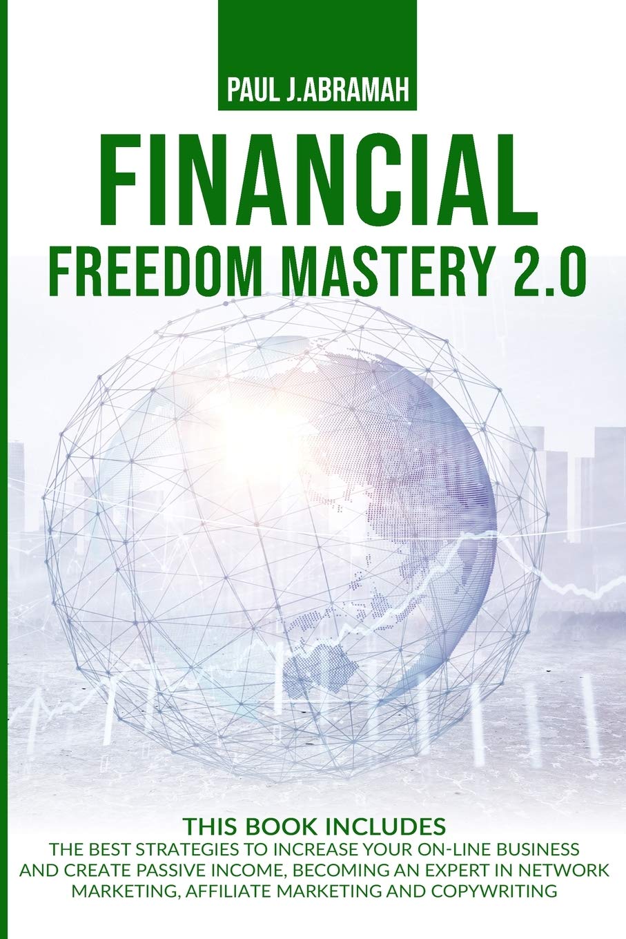 Financial Freedom Mastery 2.0: The Best Strategies to Increase Your On-Line Business and Create Passive Income, Becoming an Expert in Network Marketing, Affiliate Marketing and Copywriting Business, Finance & Career