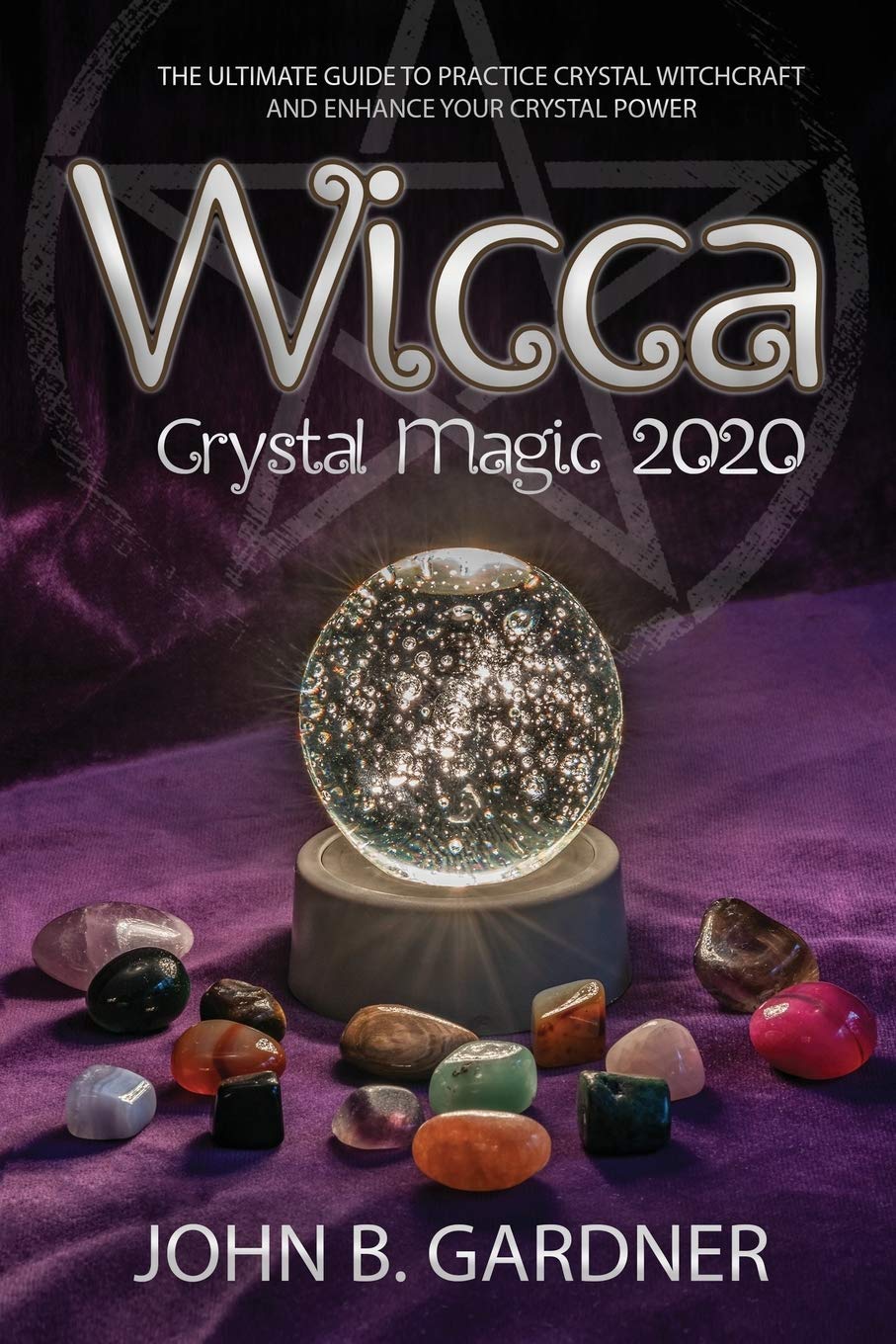 Wicca Crystal Magic 2020: The Ultimate Guide to Practice Crystal Witchcraft and Enhance Your Crystal Power John B. Religion & Esotericism
