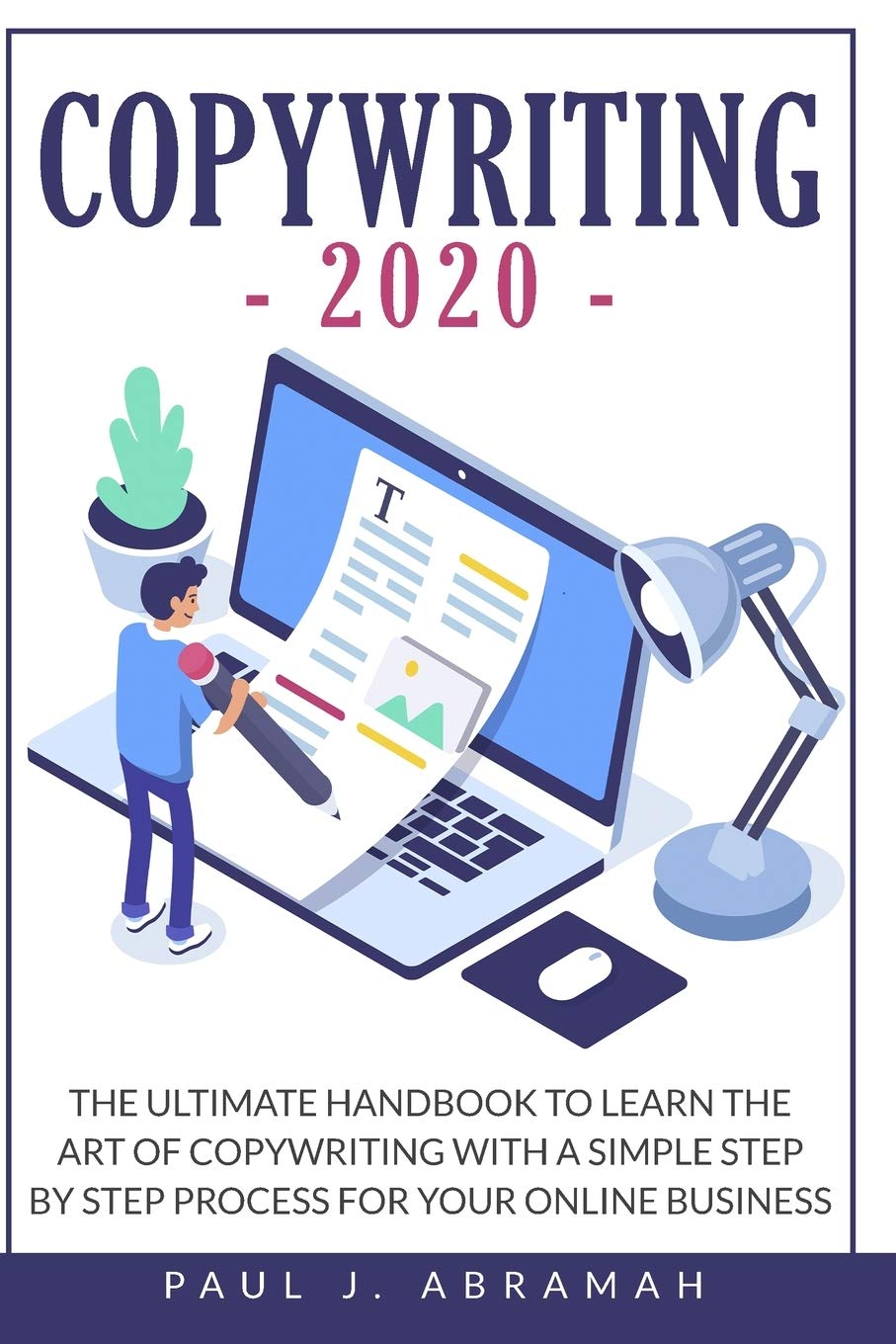 Copywriting 2020: The Ultimate Handbook to Learn the Art of Copywriting with a Simple Step by Step Process for Your Online Business Business, Finance & Career