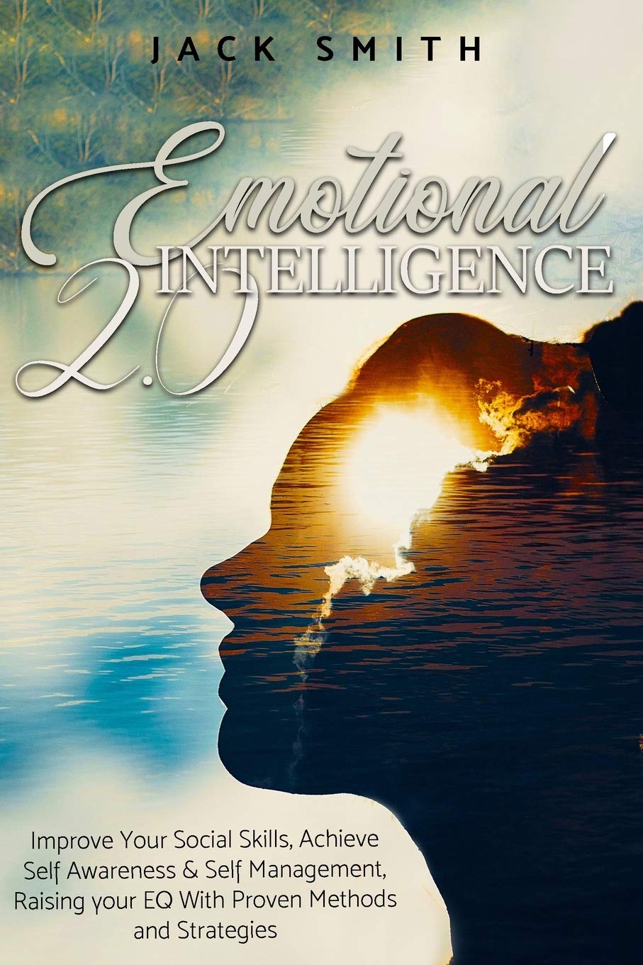 Emotional Intelligence 2.0: Improve Your Social Skills, Achieve Self Awareness & Self Management, Raising your EQ With Proven Methods and Strategies Science