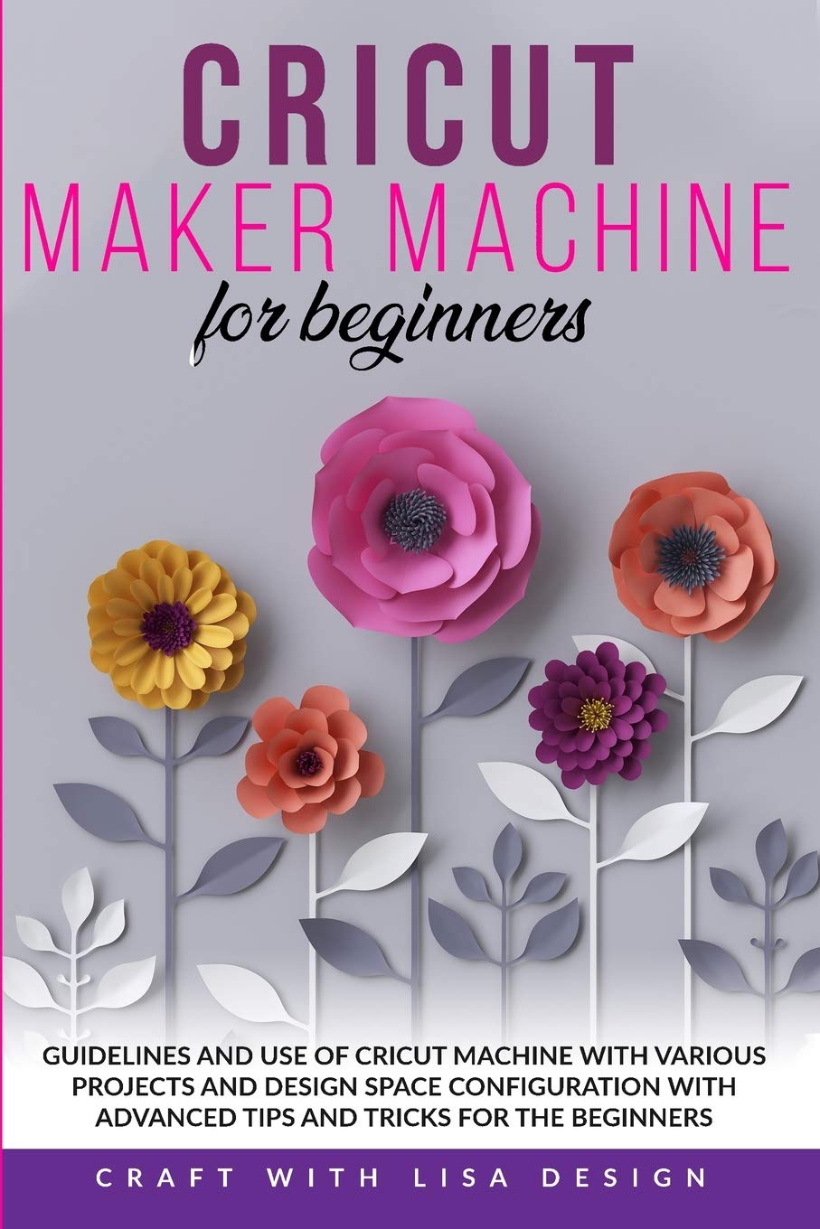 Cricut Maker Machine for Beginners: Guidelines and Use of Cricut Machine with Various Projects and Design Space Configuration With Advanced Tips and Tricks for the beginners Film, Art & Culture