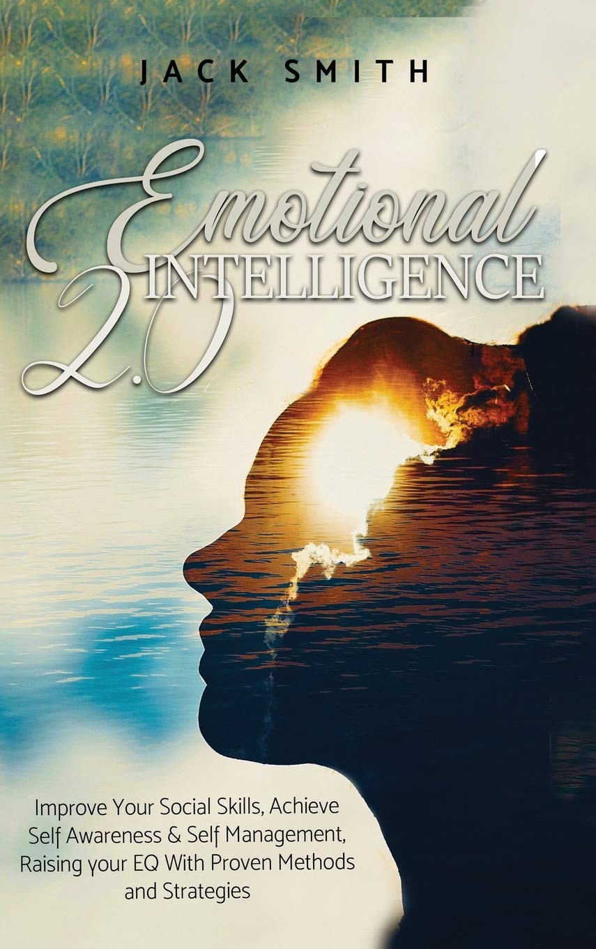 Emotional Intelligence 2.0: Improve Your Social Skills, Achieve Self Awareness & Self Management, Raising your EQ With Proven Methods and Strategies Science