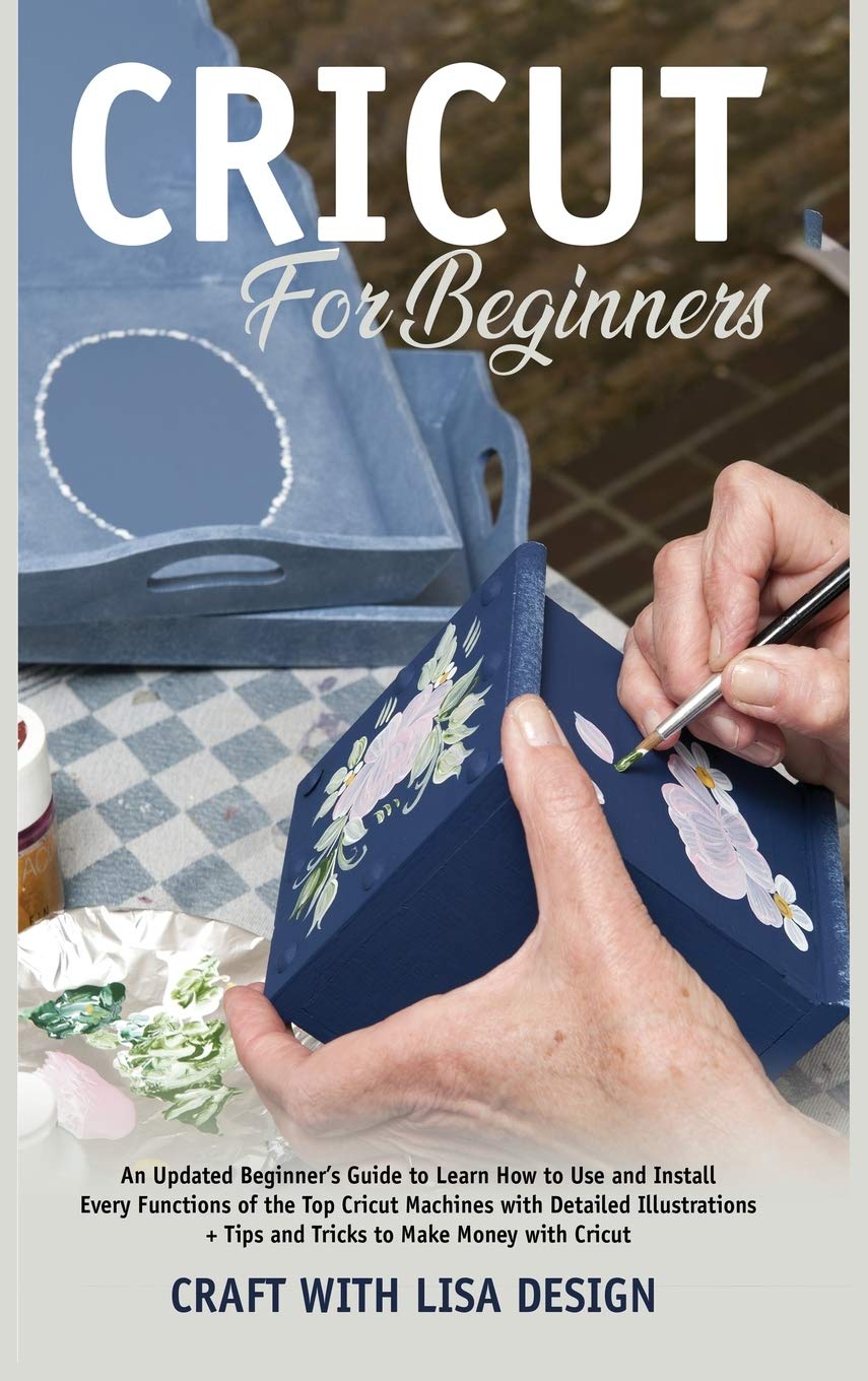 cricut for beginners: An Updated Beginner's Guide to Learn How to Use and Install Every Functions of the Top Cricut Machines with Detailed Illustrations + Tips and Tricks to Make Film, Art & Culture