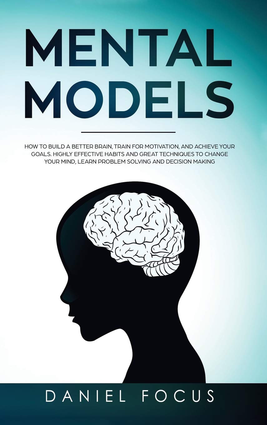 Mental Models: How to Build a Better Brain, Train for Motivation, and Achieve your Goals. Highly Effective Habits and Great Techniques to Change Your Mind, Learn Problem Solving and Decision Making Business, Finance & Career