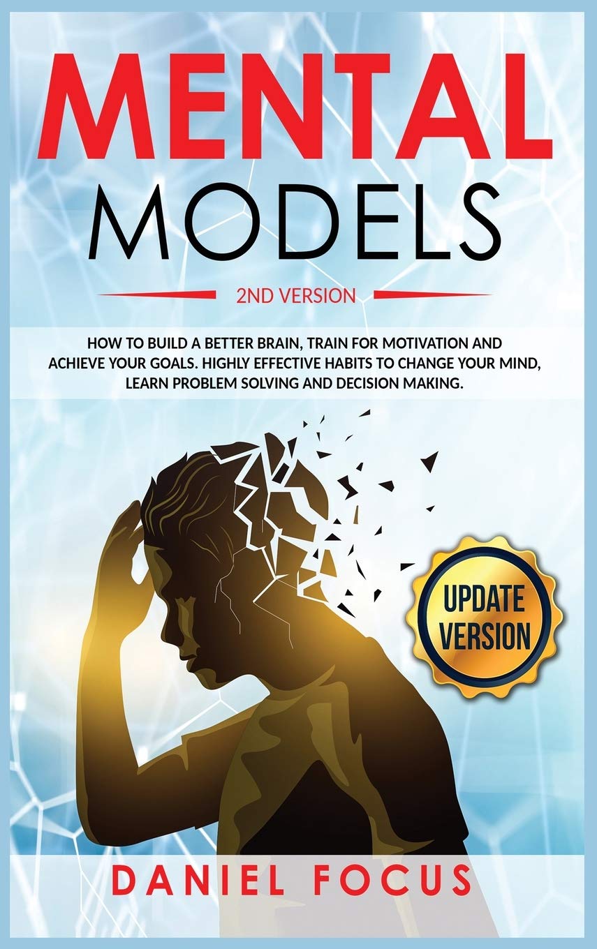 Mental Models: 2nd Version: How to Build a Better Brain, Train for Motivation and Achieve your Goals. Highly Effective Habits to Change your Mind, Learn Problem Solving and Decision Making Business, Finance & Career