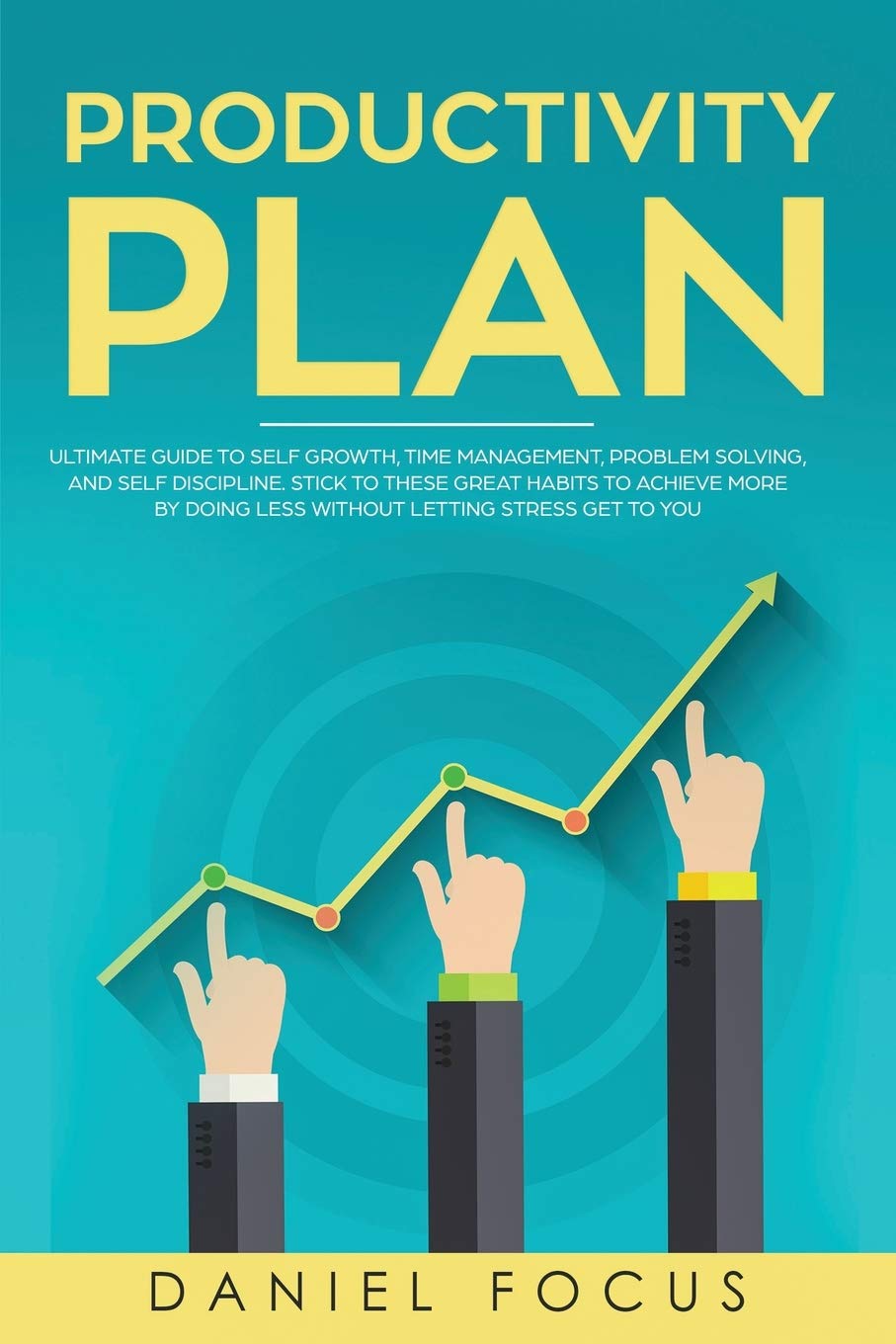 The Productivity Plan: Ultimate Guide to Self Growth, Time Management, Problem Solving, and Self Discipline. Stick to these Great Habits to Achieve More by Doing Less Without Letting Stress Get to You Business, Finance & Career