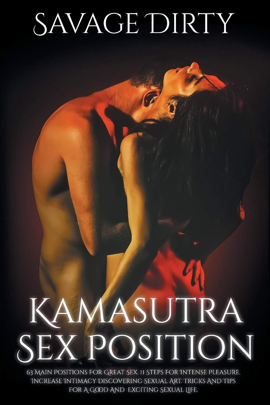 Kamasutra Sex Positions: 63 Main Positions For Great Sex. 11 Steps For Intense Pleasure. Increase Intimacy Discovering Sexual Art. Tricks And Tips For A Good And Exciting Sexual Life Partnership & Love