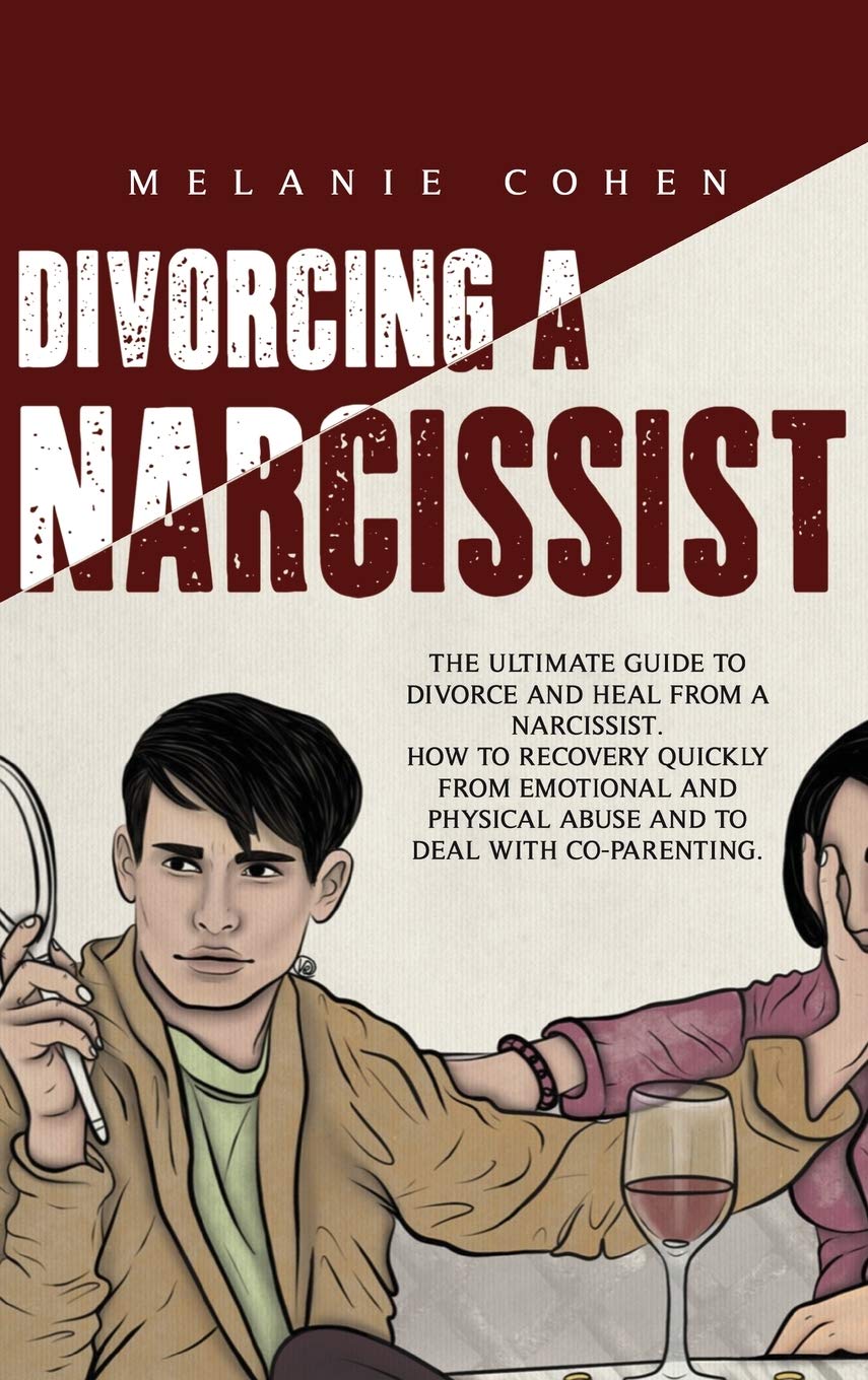 Divorcing a Narcissist: The Ultimate Guide To Divorce And Heal From A Narcissist. How To Recovery Quickly From Emotional And Physical Abuse And To Deal With Co-Parenting. Law