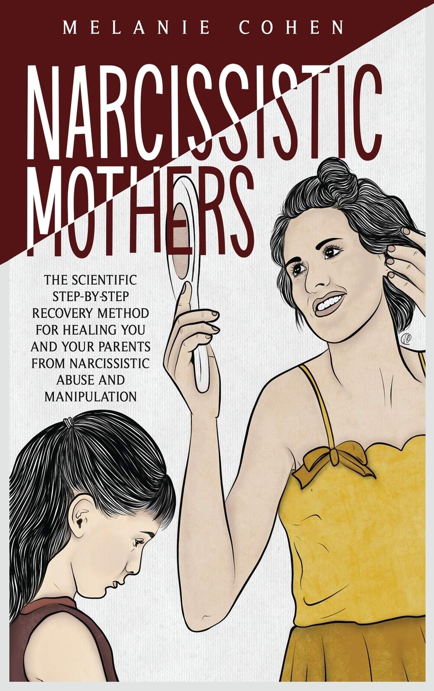 Narcissistic Mothers: The Scientific Step-By-Step Recovery Method For Healing You And Your Parents From Narcissistic Abuse And Manipulation Psychology
