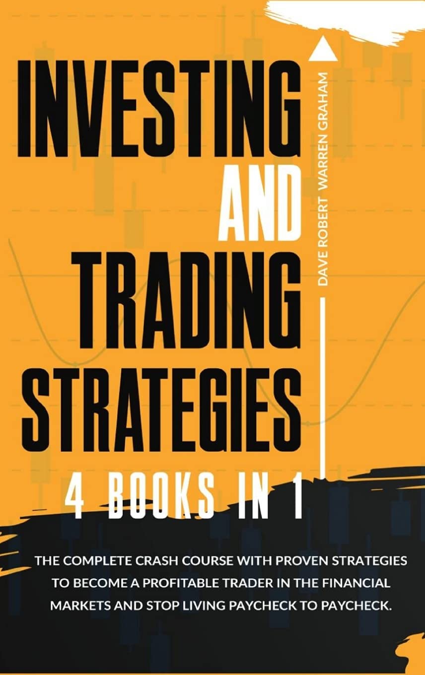 Investing and Trading Strategies: 4 books in 1: The Complete Crash Course with Proven Strategies to Become a Profitable Trader in the Financial Markets and Stop Living Paycheck to Paycheck. Business & Technology
