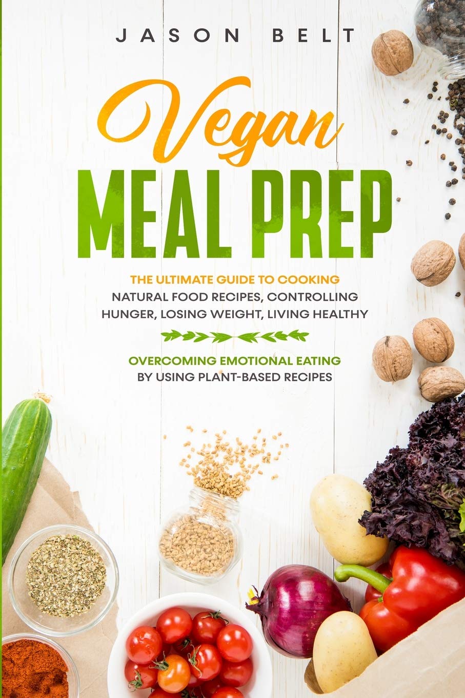 Vegan Meal Prep: The Ultimate Guide to Cooking Natural Food Recipes, Controlling Hunger, Losing Weight, Living Healthy and Overcoming Emotional Eating by Using Plant-Based Recipes Leisure, Home & Garden