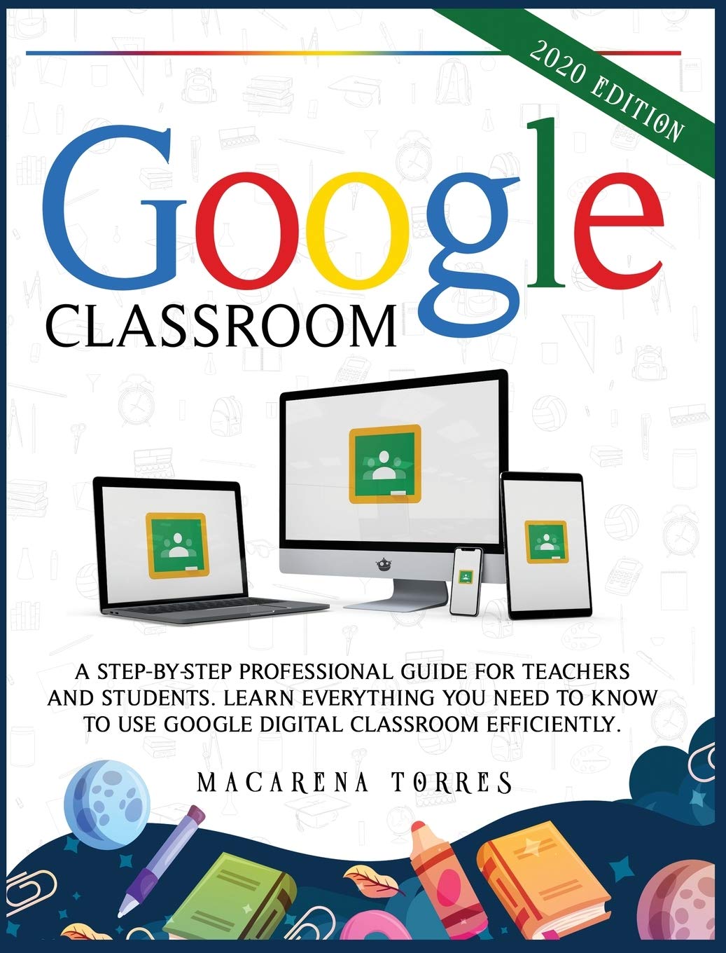Google Classroom: 2020 edition: A step-by-step professional guide for teachers and students. Learn everything you need to know to use google digital classroom efficiently. Learning & Reference