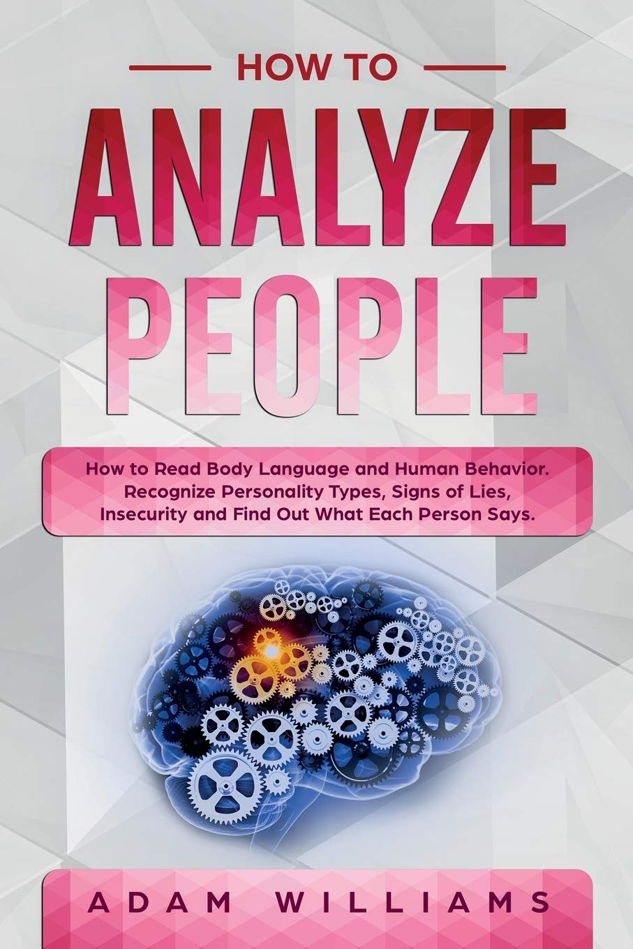 How to Analyze People: How to Read Body Language and Human Behavior. Recognize Personality Types, Signs of Lies, Insecurity and Find Out What Each Person Says. Lifestyle