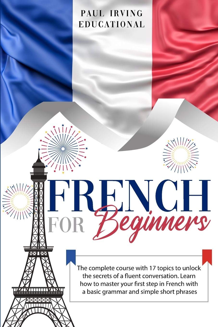 French for Beginners: The complete course with 17 topics to unlock the secrets of a fluent conversation. Learn how to master your first step in French ... simple short phrases. (Easy French, Band 1) Foreign Languages ​​& Dictionaries