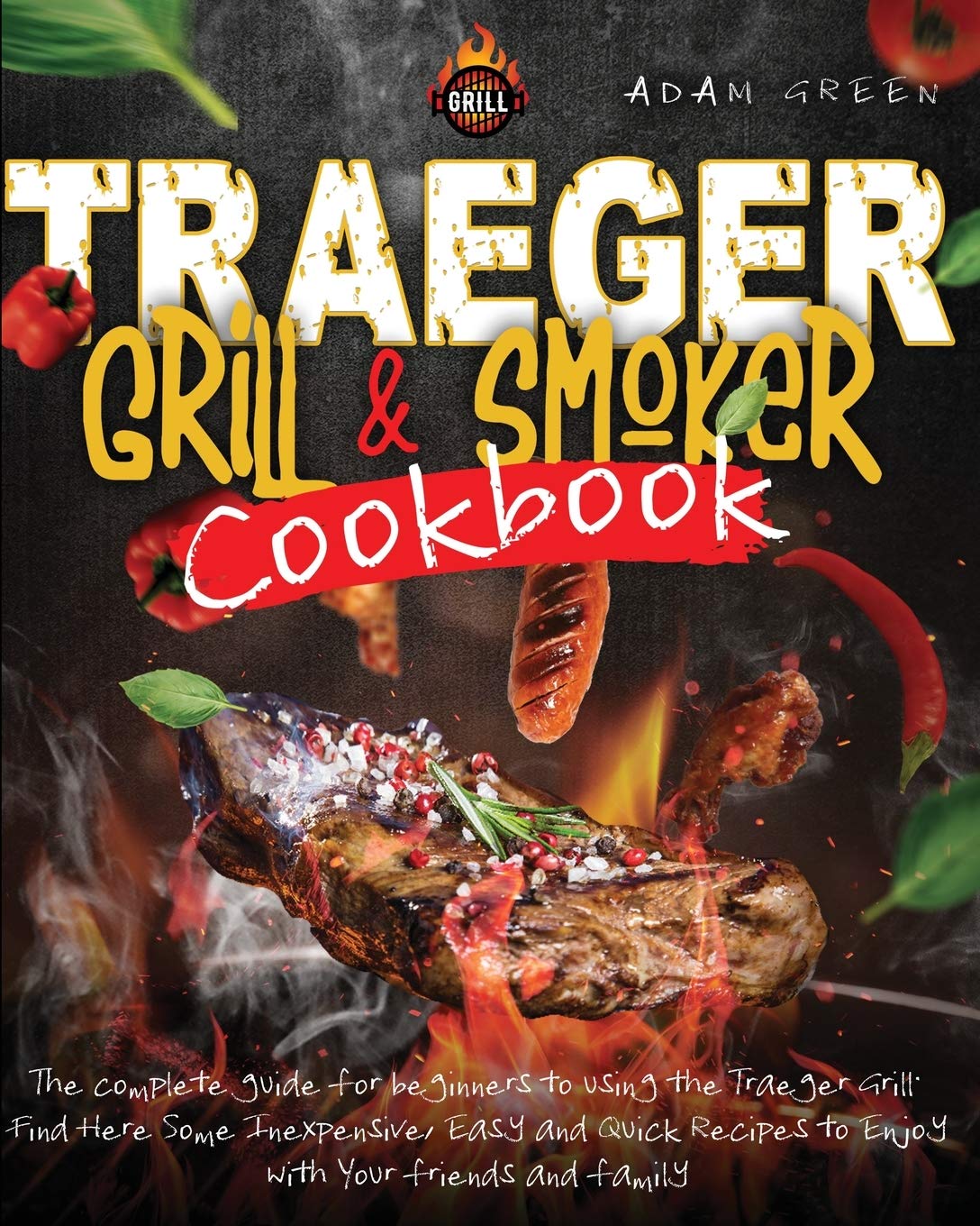 Traeger Grill and smoker Cookbook: the complete guide for Beginners to using the Traeger Grill. Find Here Some Inexpensive, Easy and Quick Recipes to Enjoy with Your Friends and Family Leisure, Home & Garden