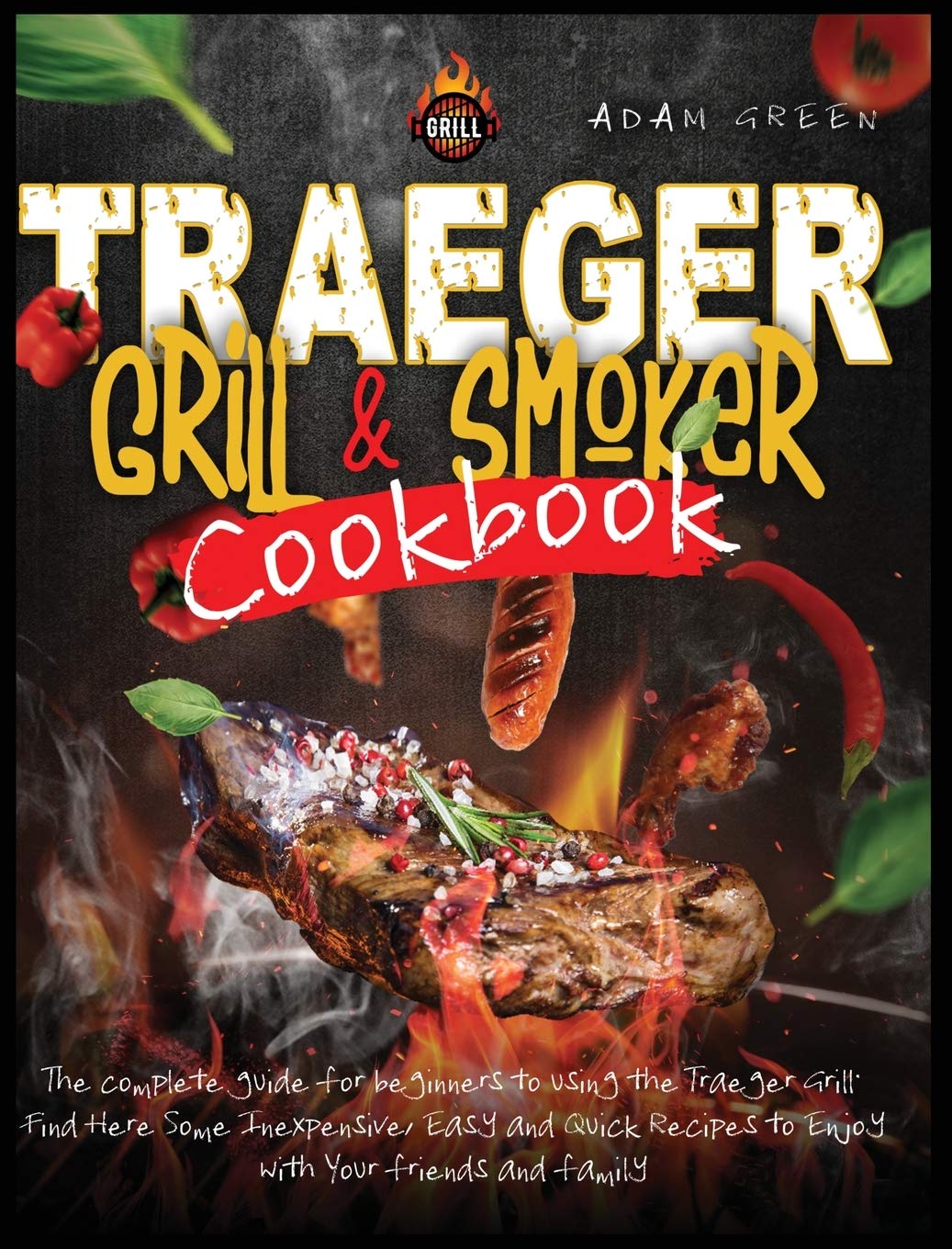 Traeger Grill and Smoker Cookbook: the complete guide for beginners to using the Traeger Grill. Find Here Some Inexpensive, Easy and Quick Recipes to Enjoy with Your Friends and Family Leisure, Home & Garden