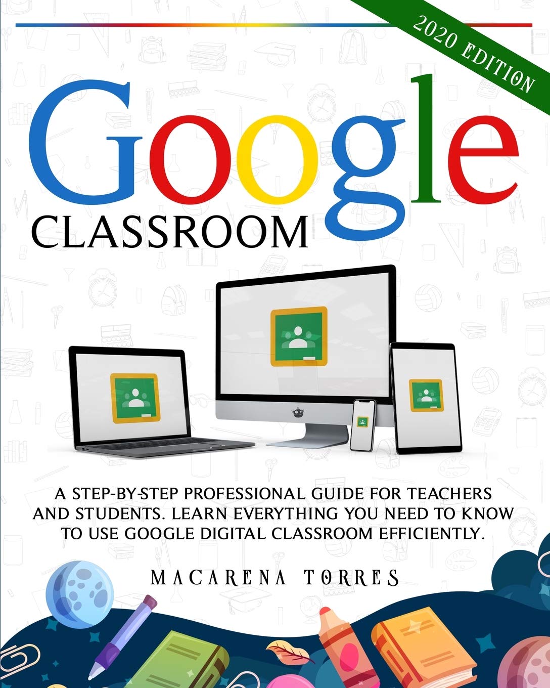Google Classroom: 2020 edition: A step-by-step professional guide for teachers and students. Learn everything you need to know to use google digital classroom efficiently. Education & Training
