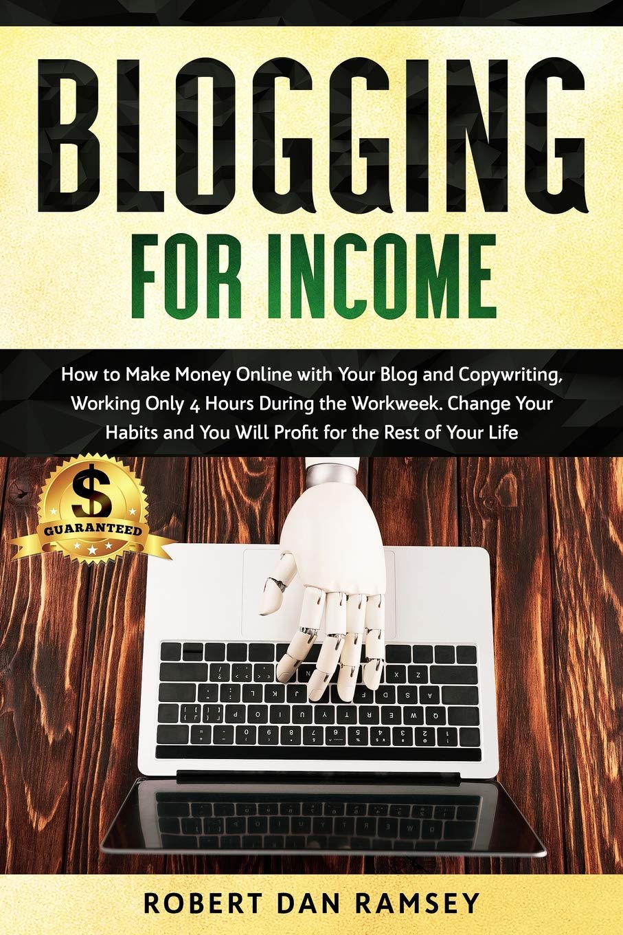 Blogging for Income: How to Make Money Online with Your Blog and Copywriting, Working Only 4 Hours During the Workweek. Change Your Habits and You Will Profit for the Rest of Your Life. Business, Finance & Career