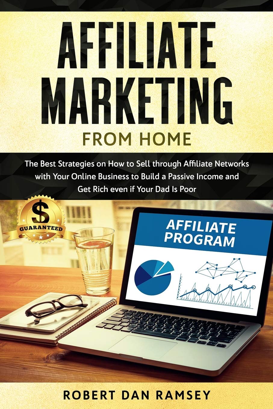 Affiliate Marketing from Home: The Best Strategies on How to Sell through Affiliate Networks with Your Online Business to Build a Passive Income and Get Rich even if Your Dad Is Poor. Business, Finance & Career