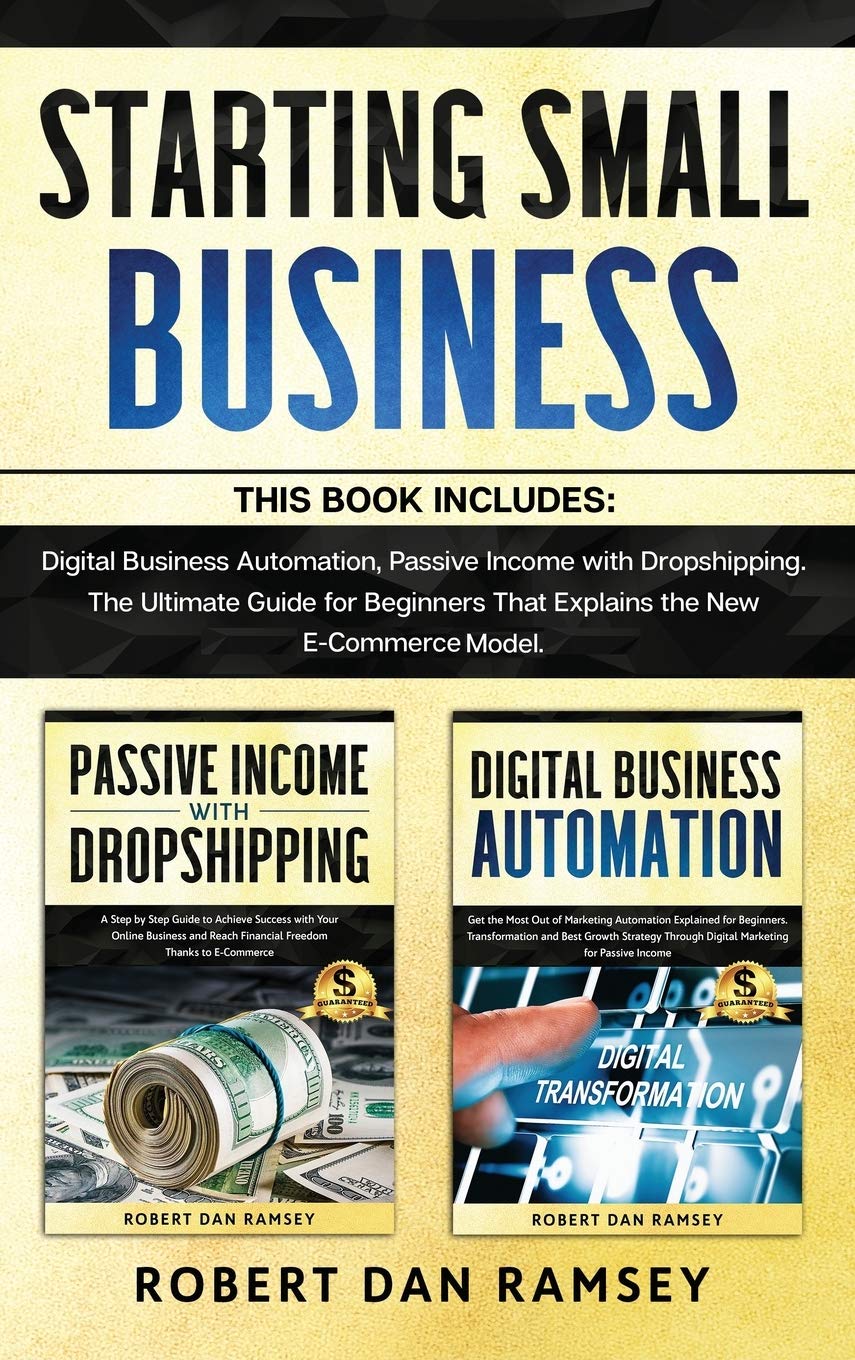 Starting Small Business: This Book Includes: Digital Business Automation, Passive Income with Dropshipping. The Ultimate Guide for Beginners That Explains the New E-Commerce Model. Business, Finance & Career