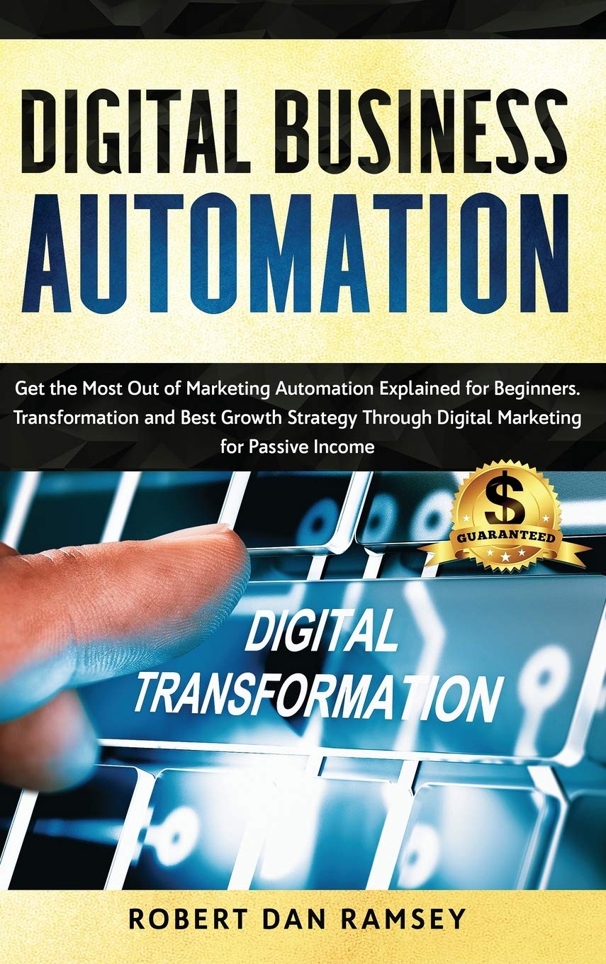 Digital Business Automation: Get the Most Out of Marketing Automation Explained for Beginners. Transformation and Best Growth Strategy Through Digital Marketing for Passive Income. Business, Finance & Career
