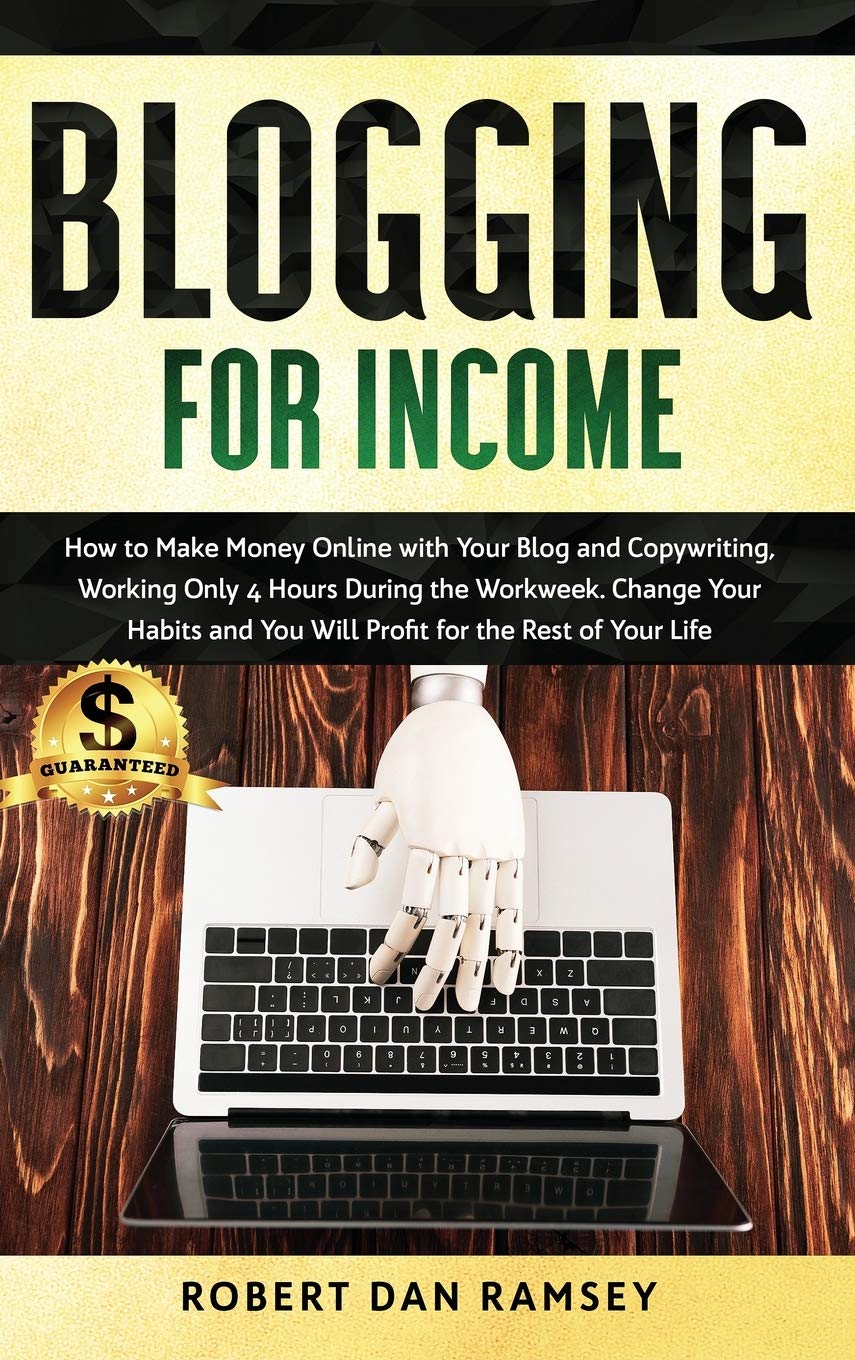Blogging for Income: How to Make Money Online with Your Blog and Copywriting, Working Only 4 Hours During the Workweek. Change Your Habits and You Will Profit for the Rest of Your Life. Business, Finance & Career