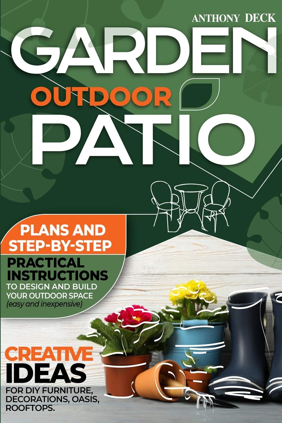Garden Outdoor Patio: Plans and Step-By-Step Practical Instructions to Design and Build Your Outdoor Space (Easy and Inexpensive) Creative Ideas for DIY Furniture, Decorations, Oasis, Rooftops Hobbies & Crafts