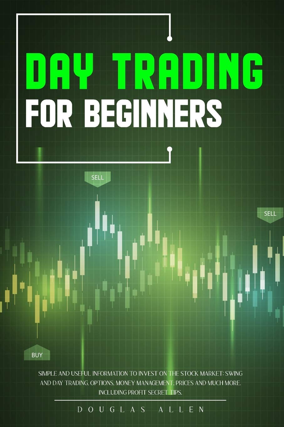 Day Trading For Beginners: Simple And Useful Information To Invest On The Stock Market: Swing And Day Trading, Options, Money Management, Prices And Much More. Including Profit Secret Tips. Business, Finance & Career