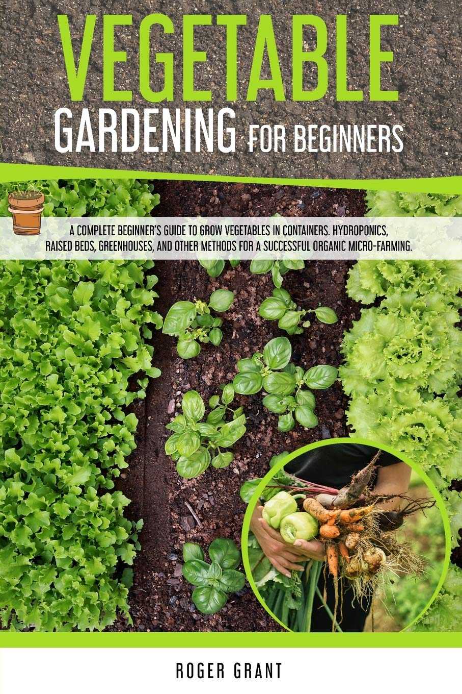 Vegetable Gardening for Beginners: A Complete Beginner's Guide To Grow Vegetables in Containers. Hydroponics, Raised Beds, Greenhouses, and Other ... Micro-farming (Gardening Bible, Band 2) Garden & Plants
