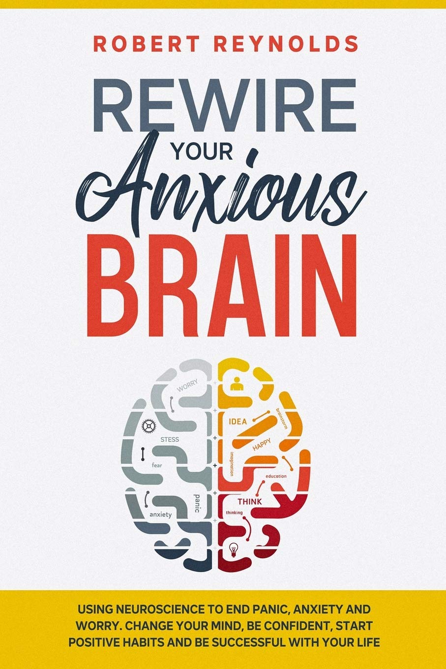 Rewire your Anxious Brain: Using Neuroscience to End Panic, Anxiety and Worry. Change your mind, be confident, start positive Habits and Be Successful in Your life Medicine