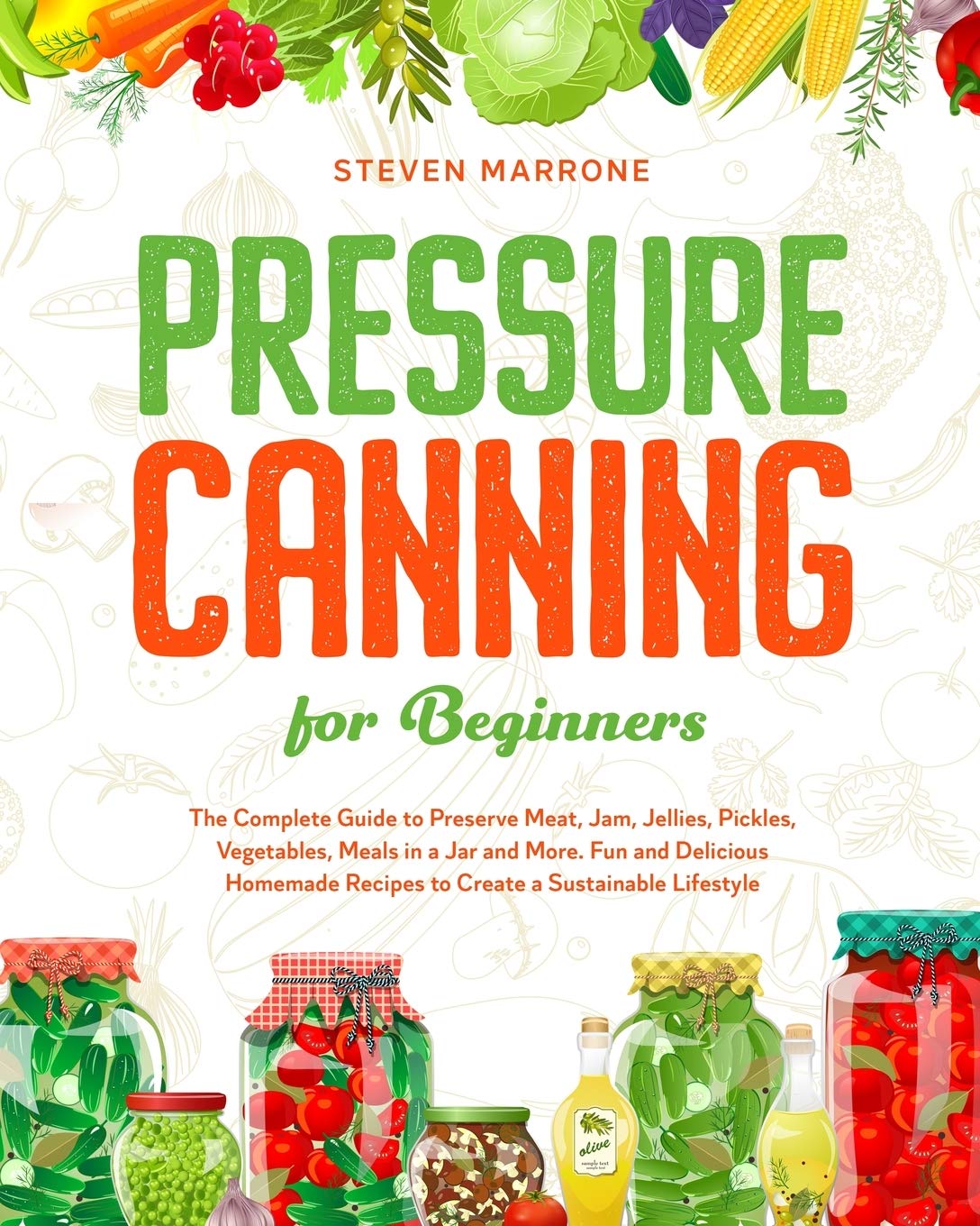 Pressure Canning for Beginners: The Complete Guide to Preserve Meat, Jam, Jellies, Pickles, Vegetables, Meals in a Jar and More. Fun and Delicious Homemade Recipes to Create a Sustainable Lifestyle Leisure, Home & Garden