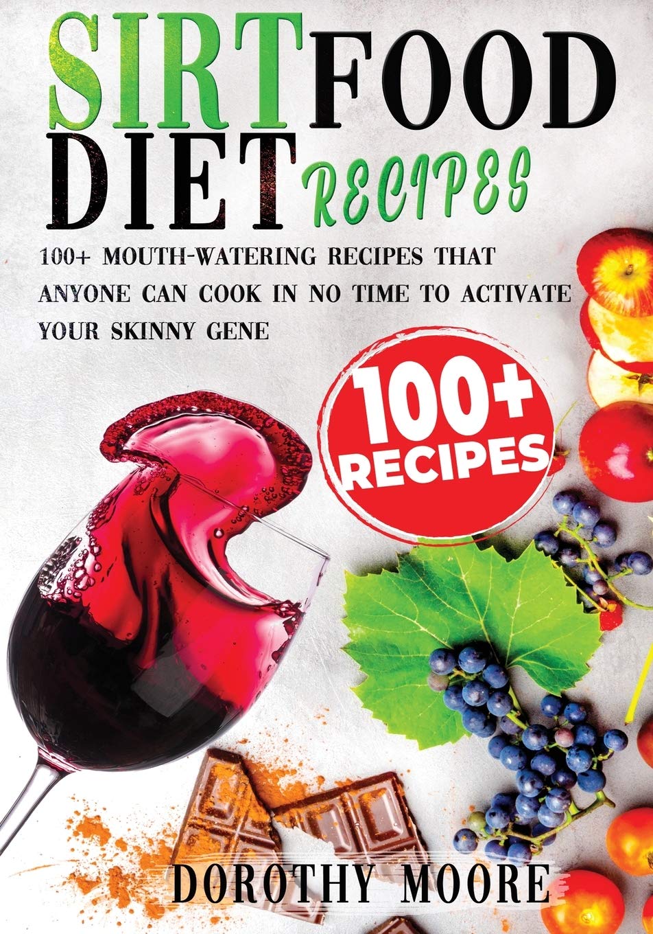Sirtfood diet recipes: 100+ Mouth-watering recipes that anyone can cook in no time to activate your skinny gene Medicine