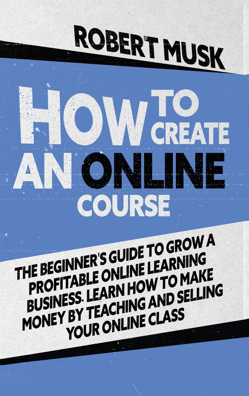 How to Create an Online Course: The Beginner's Guide to Grow a Profitable Online Learning Business. Learn how to Make Money by Teaching and Selling your Online Class Business, Finance & Career