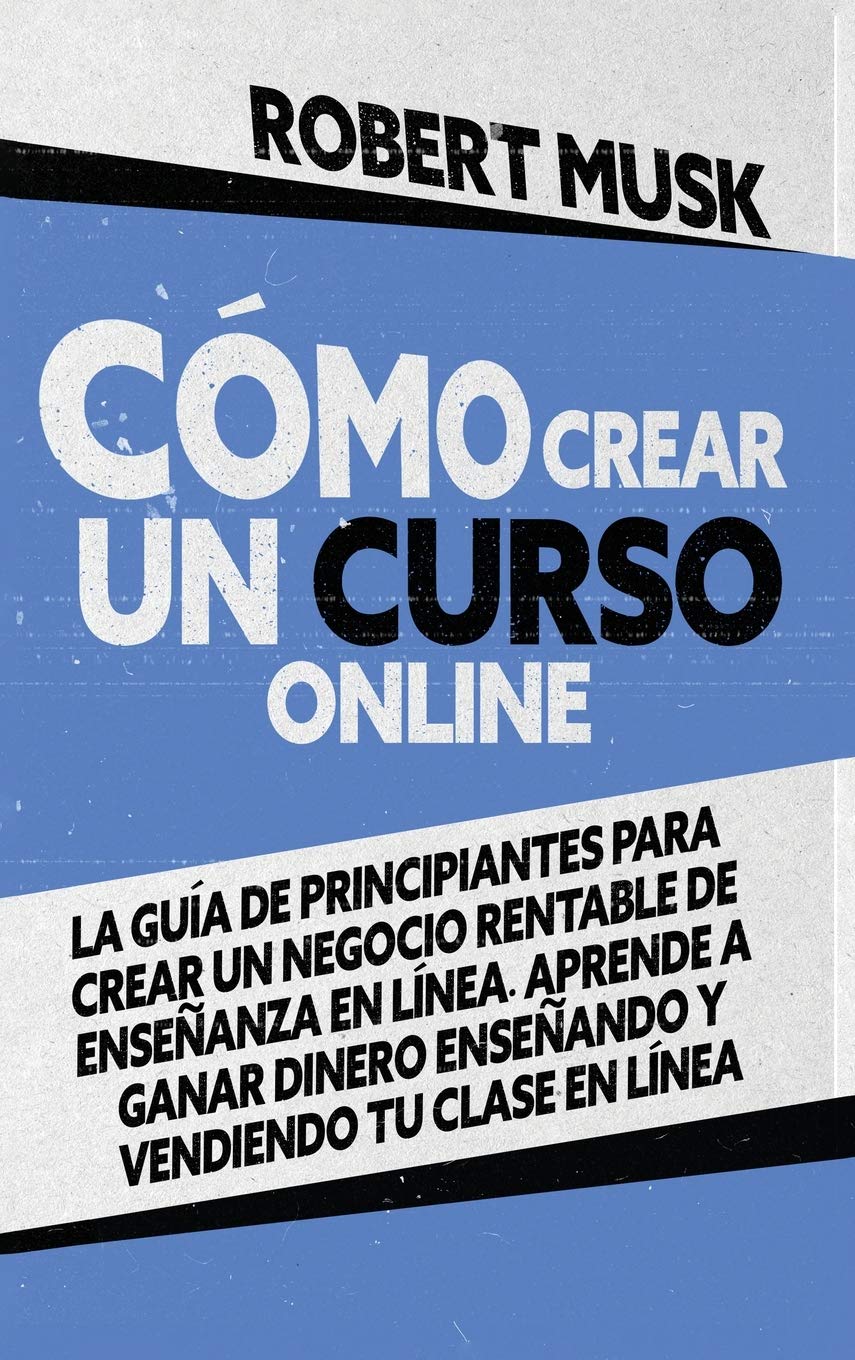 Cómo Crear un Curso Online: La Guía de Principiantes para Crear un Negocio Rentable de Enseñanza En Línea. Aprende a Ganar Dinero Enseñando y ... to Create an Online Course (Spanish Version) Business, Finance & Career