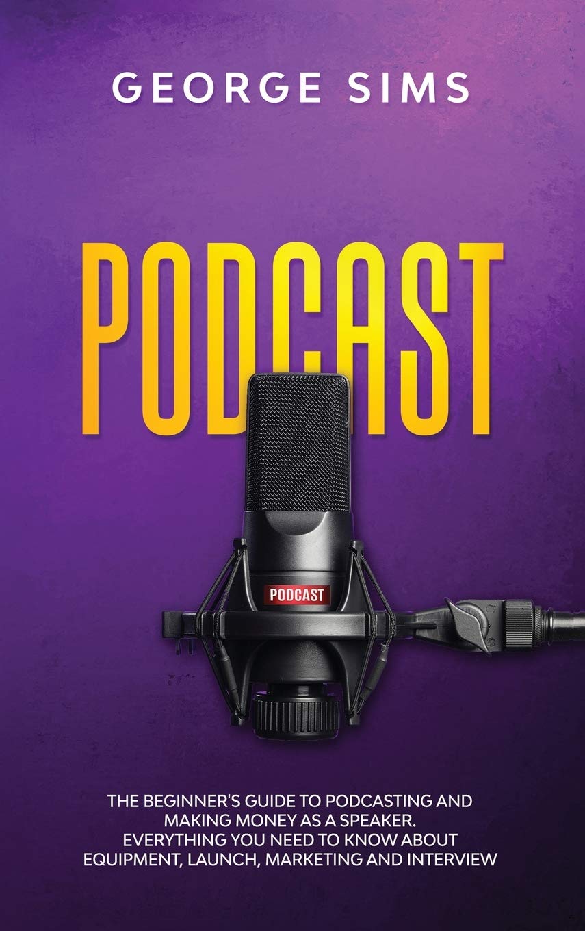 Podcast: The Beginner's Guide to Podcasting and Making Money as a Speaker. Everything you Need to Know about Equipment, Launch, Marketing and Interview Business, Finance & Career