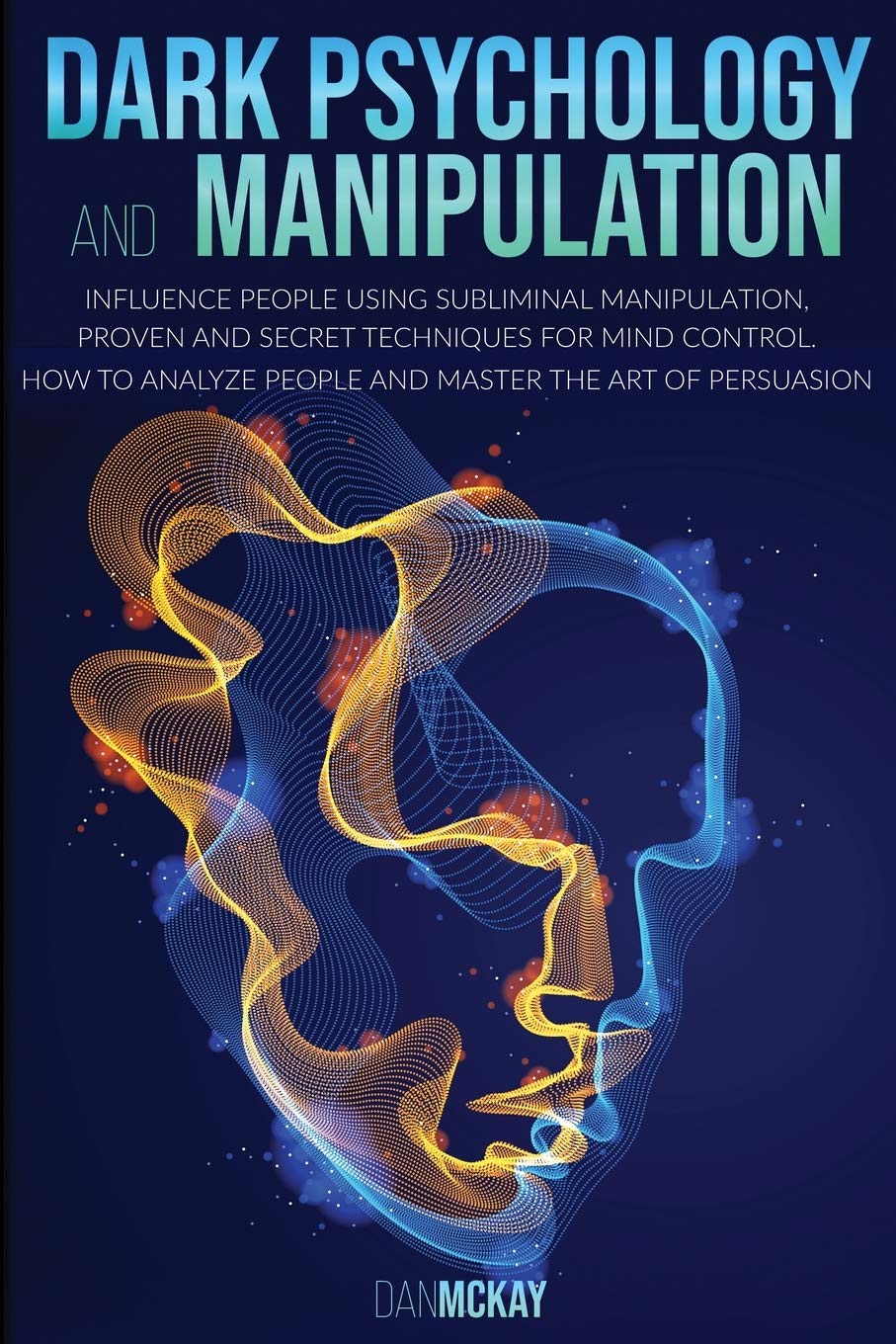 Dark Psychology and Manipulation: Influence People Using Subliminal Manipulation, Proven Techniques and a Secret Method for Mind Control How to Analyze People and Become a Master of Persuasion Business, Finance & Career
