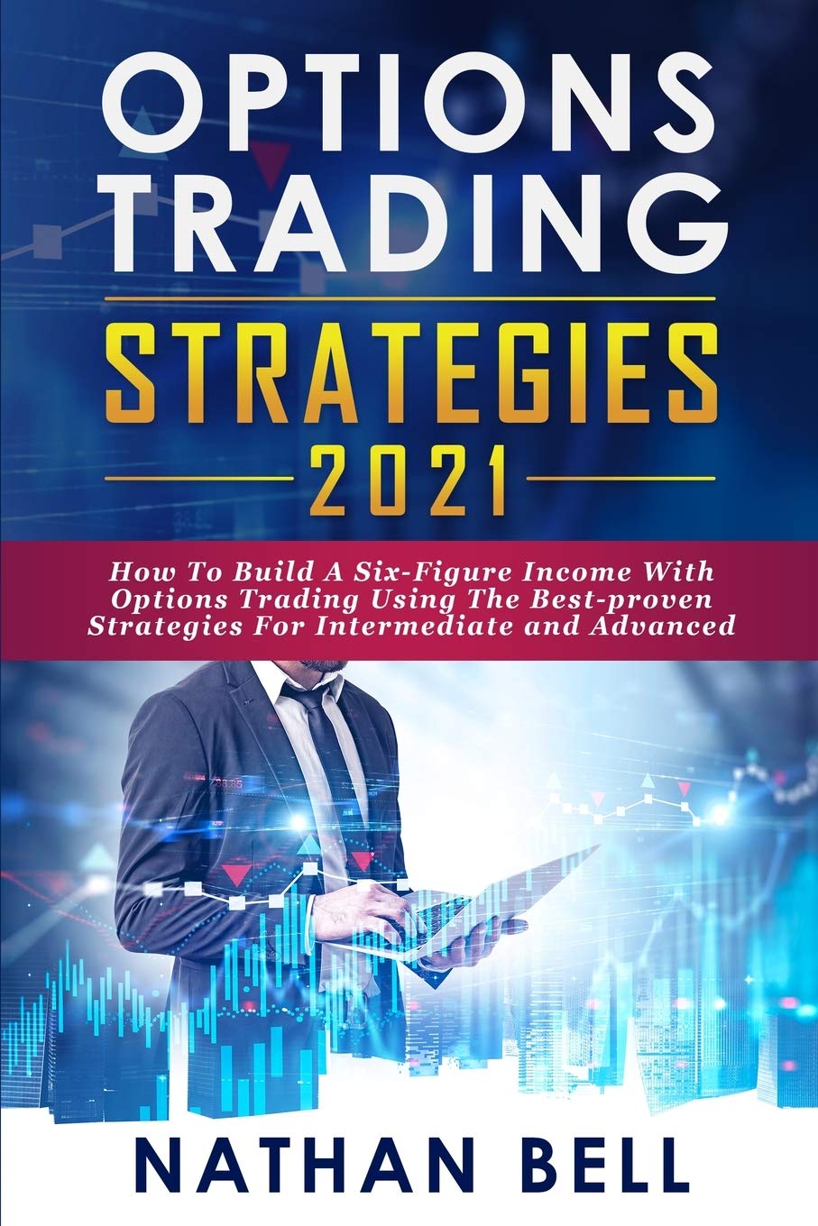 Options Trading Strategies 2021: How To Build A Six-Figure Income With Options Trading Using The Best-proven Strategies For Intermediate and Advanced Business & Technology