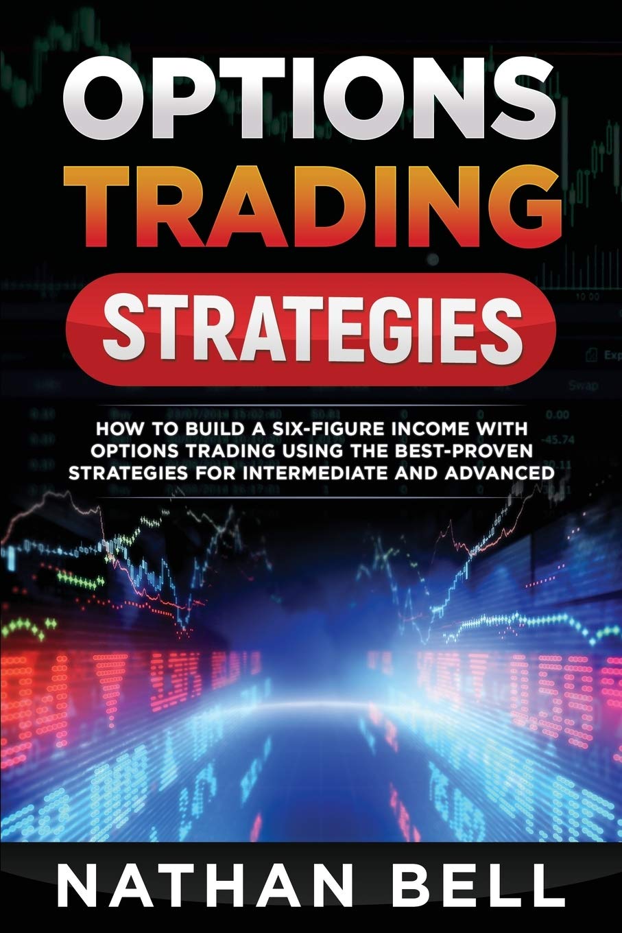 Options Trading Strategies: How To Build A Six-Figure Income With Options Trading Using The Best-proven Strategies For Intermediate and Advanced Business, Finance & Career