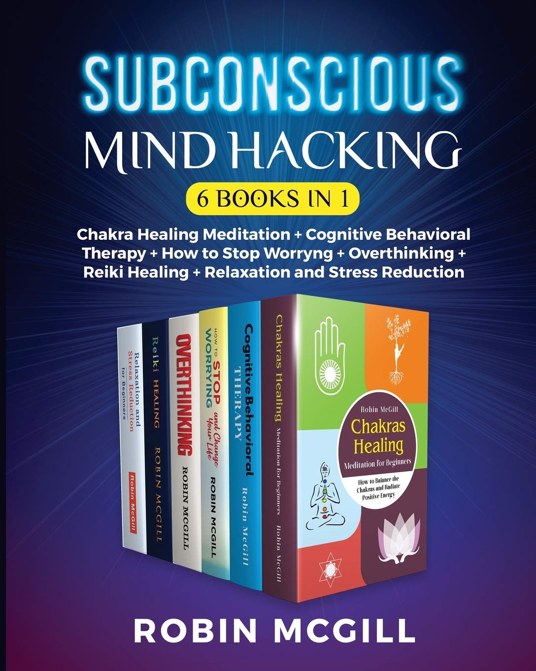 Subconscious Mind Hacking (6 Books in 1): Chakra Healing Meditation + Cognitive Behavioral Therapy + How to Stop Worryng + Overthinking + Reiki Healing + Relaxation and Stress Reduction Lifestyle