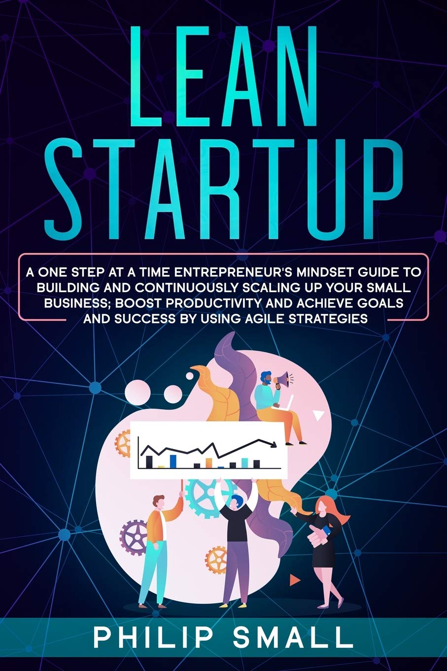 Lean Startup: A One Step At A Time Entrepreneur's Mindset Guide to Building and Continuously Scaling Up Your Small Business; Boost Productivity and Achieve Goals and Success By Using Agile Strategies Business, Finance & Career