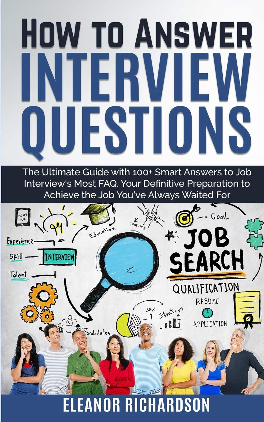 How to Answer Interview Questions: The Ultimate Guide with 100+ Smart Answers to Job Interview's Most FAQ. You're Definitive Preparation to Achieve the Job You've Always Waited For Business, Finance & Career