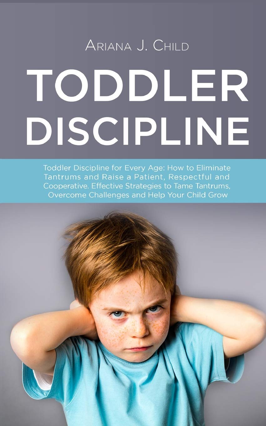 Toddler Discipline: oddler Discipline for Every Age: How to Eliminate Tantrums and Raise a Patient, Respectful and Cooperative. Effective Strategies to Tame Tantrums, Overcome Challenges. General education