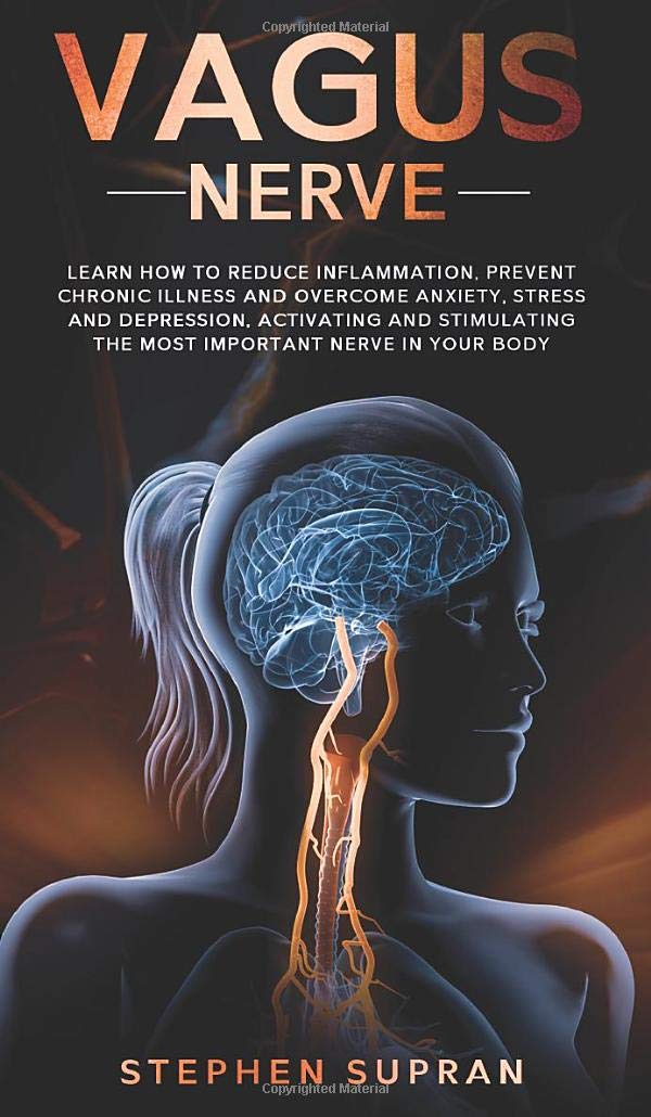 Vagus Nerve: Learn How to Reduce Inflammation, Prevent Chronic Illness and Overcome Anxiety, Stress and Depression, Activating and Stimulating The Most Important Nerve in Your Body Medicine