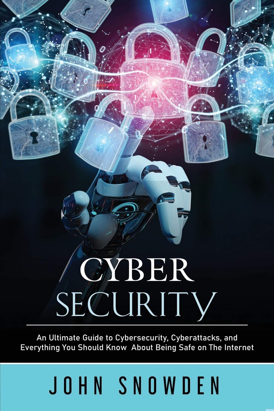 Cybersecurity: An Ultimate Guide to Cybersecurity, Cyberattacks, and Everything You Should Know About Being Safe on The Internet Business, Finance & Career